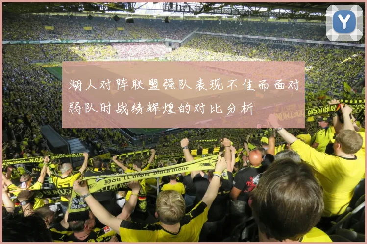湖人对阵联盟强队表现不佳而面对弱队时战绩辉煌的对比分析
