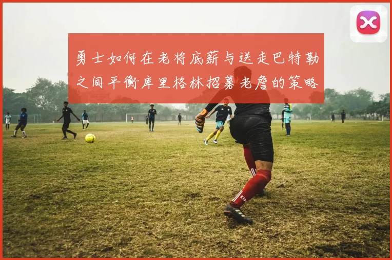 勇士如何在老将底薪与送走巴特勒之间平衡库里格林招募老詹的策略