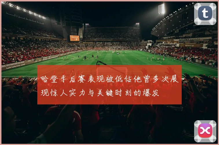 哈登季后赛表现被低估他曾多次展现惊人实力与关键时刻的爆发