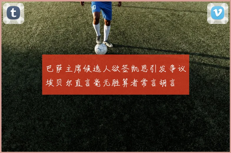 巴萨主席候选人欲签凯恩引发争议埃贝尔直言毫无胜算者常言胡言