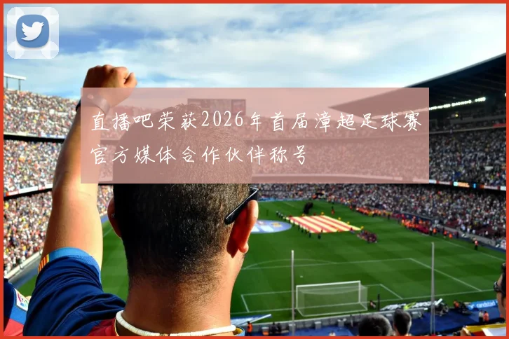 直播吧荣获2026年首届漳超足球赛官方媒体合作伙伴称号